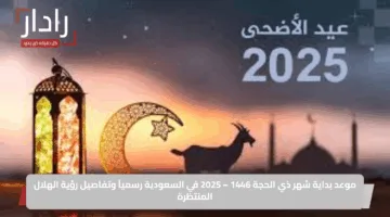 موعد بداية شهر ذي الحجة 1446 – 2025 في السعودية رسمياً وتفاصيل رؤية الهلال المنتظرة