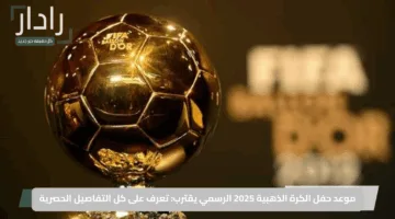 موعد حفل الكرة الذهبية 2025 الرسمي يقترب: تعرف على كل التفاصيل الحصرية