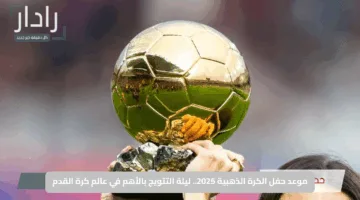 موعد حفل الكرة الذهبية 2025.. ليلة التتويج بالأهم في عالم كرة القدم