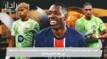 موعد حفل الكرة الذهبية 2025: أبرز المرشحين والقنوات الناقلة والمفاجآت المنتظرة في ليلة التتويج الأكبر