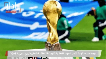 موعد سحب قرعة كأس العرب 2025 والقنوات الناقلة.. احتفال كروي عربي لا يُفوّت
