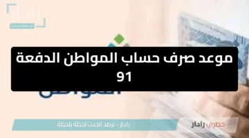 موعد صرف حساب المواطن يونيو 2026 الدفعة 91 الصرف قبل العيد ولا بعد العيد؟