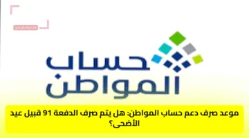 موعد صرف دعم حساب المواطن: هل يتم صرف الدفعة 91 قبل عيد الأضحى؟