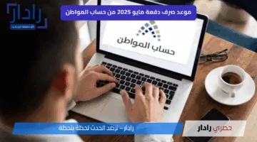 حقيقة زيادة دعم حساب المواطن وموعد صرف دفعة مايو 2025 الدفعة 90.. ” الموارد البشرية” توضح