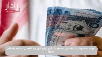 موعد صرف رواتب التقاعد في السعودية لشهر يونيو قبل عيد الأضحى.. استعد واستلم مبكراً