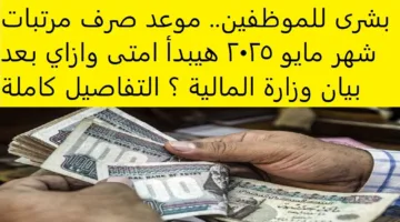 المالية تعلن موعد صرف مرتبات شهر مايو 2025.. والزيادة الجديدة في الأجور تبدأ يوليو