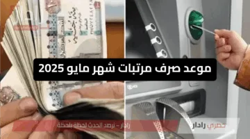 موعد صرف مرتبات شهر مايو 2025 وزيادة الأجور للدرجات الوظيفية