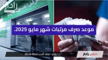 “رسميا” موعد صرف مرتبات شهر مايو 2025 ورفع الحد الأدنى للأجور
