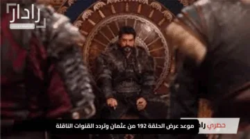 “إثارة على الأبواب”.. موعد عرض الحلقة 192 من عثمان وتردد القنوات الناقلة