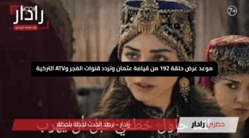 “تشويق لا يتوقف”.. موعد عرض حلقة 192 من قيامة عثمان وتردد قنوات الفجر وATV التركية 2025