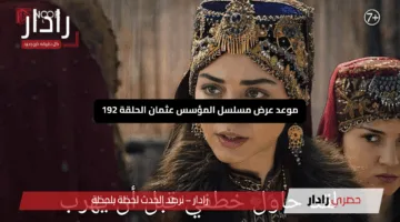 “نهاية صادمة تأسر قلوب المشاهدين”.. موعد عرض مسلسل المؤسس عثمان الحلقة 192 علي القنوات الناقلة