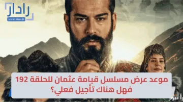 موعد عرض مسلسل قيامة عثمان للحلقة 192 فهل هناك تأجيل فعلي؟