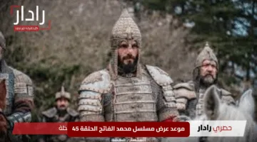 موعد عرض مسلسل محمد الفاتح الحلقة 45 ومغامرة ملحمية في روما وسر اختطاف فاطمة