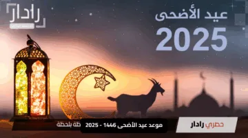 “متى يحين؟”.. موعد عيد الأضحى 1446 – 2025 وكم باقي علي شهر ذو الحجة 1446؟