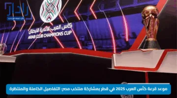 موعد قرعة كأس العرب 2025 في قطر بمشاركة منتخب مصر: التفاصيل الكاملة والمنتظرة