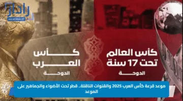 موعد قرعة كأس العرب 2025 والقنوات الناقلة.. قطر تحت الأضواء والجماهير على الموعد