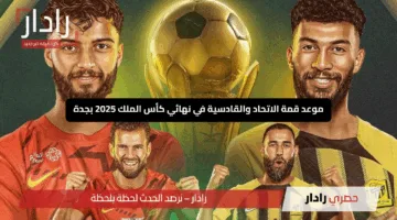 “استعد للإثارة”.. موعد قمة الاتحاد والقادسية في نهائي كأس الملك 2025 بجدة