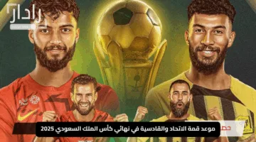 “الإعلان الرسمي”.. موعد قمة الاتحاد والقادسية في نهائي كأس الملك السعودي 2025