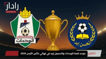 “صراع ناري لانتزاع التاج الثمين”.. موعد قمة الوحدات والحسين إربد في نهائي كأس الأردن 2025