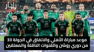 موعد مباراة الأهلي والاتفاق في الجولة 33 من دوري روشن والقنوات الناقلة والمعلقين