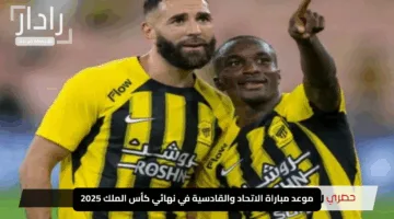 “صراع قوي ينتظره الجميع”.. موعد مباراة الاتحاد والقادسية في نهائي كأس الملك 2025 والقنوات الناقلة للمواجهة