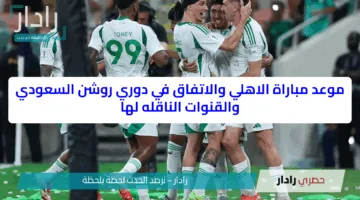 موعد مباراة الاهلي والاتفاق في دوري روشن السعودي والقنوات الناقله لها