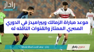 موعد مباراة الزمالك وبيراميدز في الدوري المصري الممتاز والقنوات الناقله له