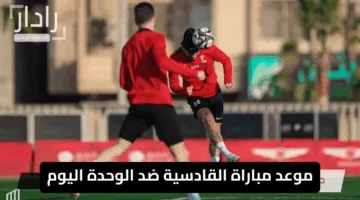 “مباراة حاسمة”.. موعد مباراة القادسية ضد الوحدة اليوم والقنوات الناقلة وتوقيت البداية