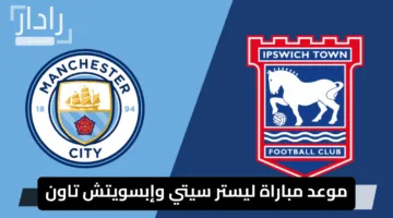 ” الآن قمة كروية مشتعلة”.. موعد مباراة ليستر سيتي وإبسويتش تاون في الدوري الإنجليزي والتشكيل المتوقع