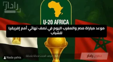“قمة نارية” موعد مباراة مصر والمغرب والقنوات الناقلة له في نصف نهائي أمم إفريقيا للشباب
