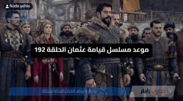 الأحداث تشتعل | حقيقة تأجيل عرض الحلقة 192 مسلسل المؤسس عثمان.. إليك التفاصيل