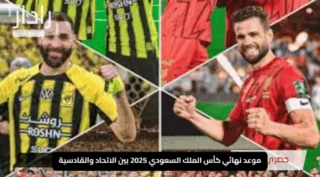 “مواجهة مثيرة على اللقب”.. موعد نهائي كأس الملك السعودي 2025 بين الاتحاد والقادسية