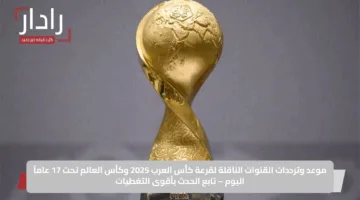 موعد وترددات القنوات الناقلة لقرعة كأس العرب 2025 وكأس العالم تحت 17 عاماً اليوم – تابع الحدث بأقوى التغطيات