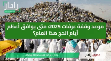 موعد وقفة عرفات 2025 .. متى يوافق أعظم أيام الحج هذا العام؟ وكيف يستعد المسلمين له