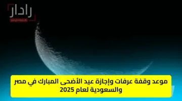 موعد وقفة عرفات وإجازة عيد الأضحى المبارك في مصر والسعودية لعام 2025
