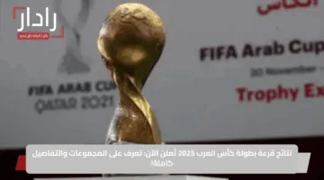 نتائج قرعة بطولة كأس العرب 2025 تُعلن الآن: تعرف على المجموعات والتفاصيل كاملة