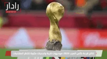 نتائج قرعة كأس العرب 2025: مواجهات نارية وتحديات مثيرة تنتظر المنتخبات