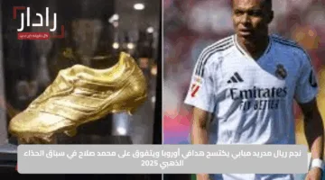 نجم ريال مدريد مبابي يكتسح هدافي أوروبا ويتفوق على محمد صلاح في سباق الحذاء الذهبي 2025