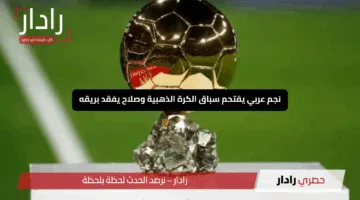 “صدمة كروية”.. نجم عربي يقتحم سباق الكرة الذهبية وصلاح يفقد بريقه