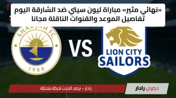 «نهائي مثير» مباراة ليون سيتي ضد الشارقة اليوم تفاصيل الموعد والقنوات الناقلة مجانا