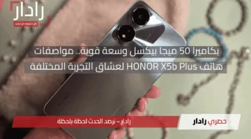 بكاميرا 50 ميجا بيكسل وسعة قوية.. مواصفات هاتف HONOR X5b Plus لعشاق التجربة المختلفة