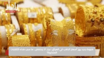 هبوط جديد يهز أسعار الذهب في العراق: عيار 21 ينخفض.. ما سبب هذه التقلبات المتكررة؟