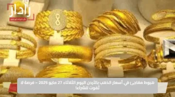 هبوط مفاجئ في أسعار الذهب بالأردن اليوم الثلاثاء 27 مايو 2025 – فرصة لا تُفوت للشراء!
