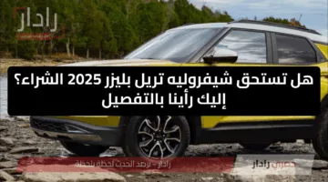 هل تستحق شيفروليه تريل بليزر 2025 الشراء؟ إليك رأينا بالتفصيل
