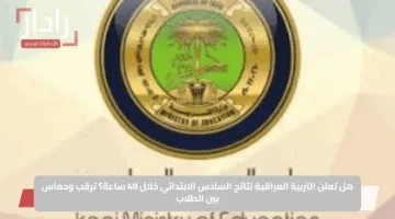 هل تعلن التربية العراقية نتائج السادس الابتدائي خلال 48 ساعة؟ ترقب وحماس بين الطلاب