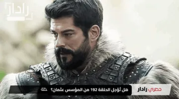 هل تُؤجل الحلقة 192 من المؤسس عثمان؟ ضجة عارمة ومفاجآت ملتهبة تنتظرك في الأحداث