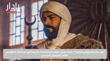 “هل سمّ كلاديوس عثمان؟”.. الحلقة 193 مترجمة من مسلسل المؤسس عثمان الموسم السادس
