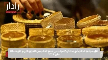 هل سيقفز الذهب أم ينخفض؟ تعرف على سعر الذهب في العراق اليوم الأربعاء 28 مايو 2025