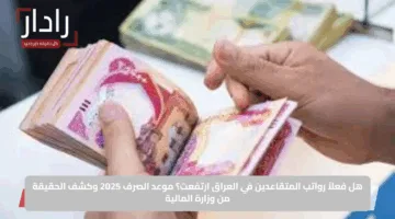 هل فعلاً رواتب المتقاعدين في العراق ارتفعت؟ موعد الصرف 2025 وكشف الحقيقة من وزارة المالية