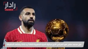 هل محمد صلاح هو المرشح الأبرز لجائزة الكرة الذهبية 2025؟ رد كاكا يكشف الحقيقة